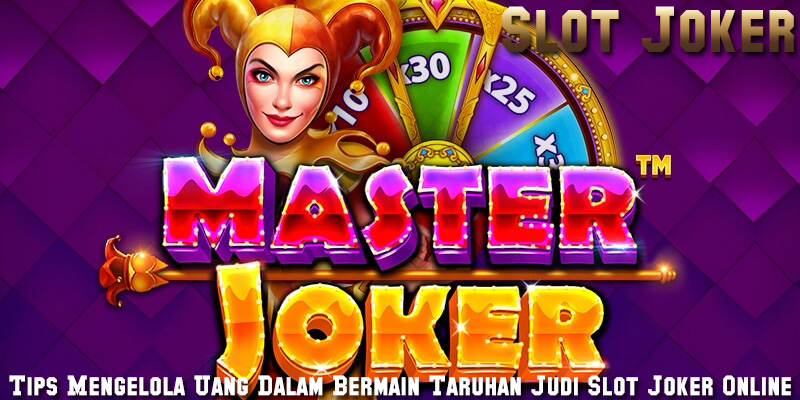 Tips Mengelola Uang Dalam Bermain Taruhan Judi Slot Joker Online